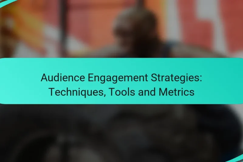 Audience Engagement Strategies: Techniques, Tools and Metrics