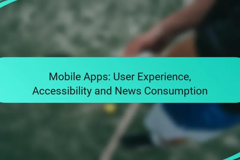 Mobile Apps: User Experience, Accessibility and News Consumption