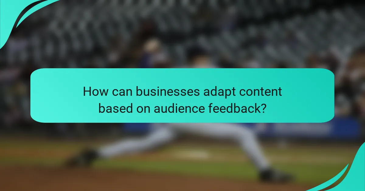How can businesses adapt content based on audience feedback?