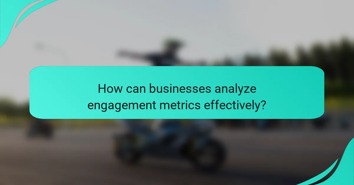 How can businesses analyze engagement metrics effectively?