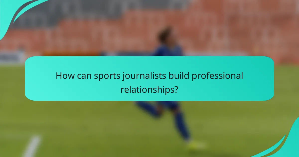 How can sports journalists build professional relationships?