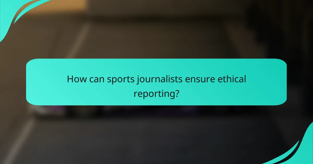 How can sports journalists ensure ethical reporting?