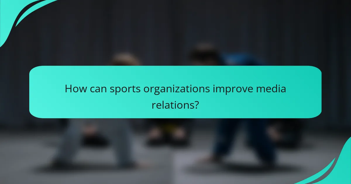 How can sports organizations improve media relations?