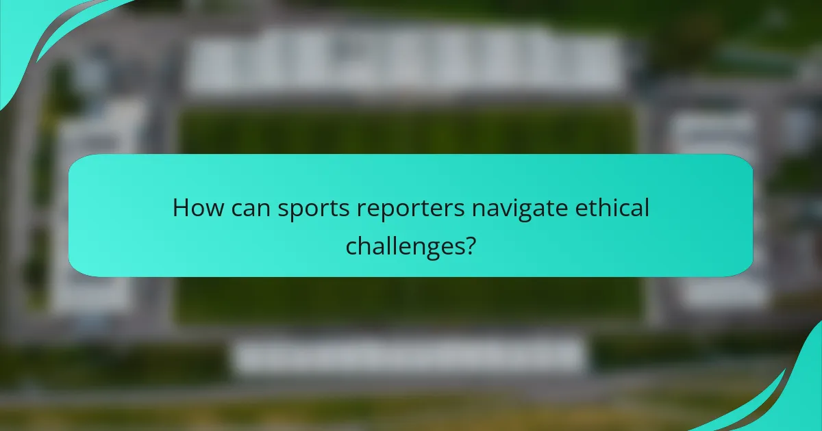 How can sports reporters navigate ethical challenges?