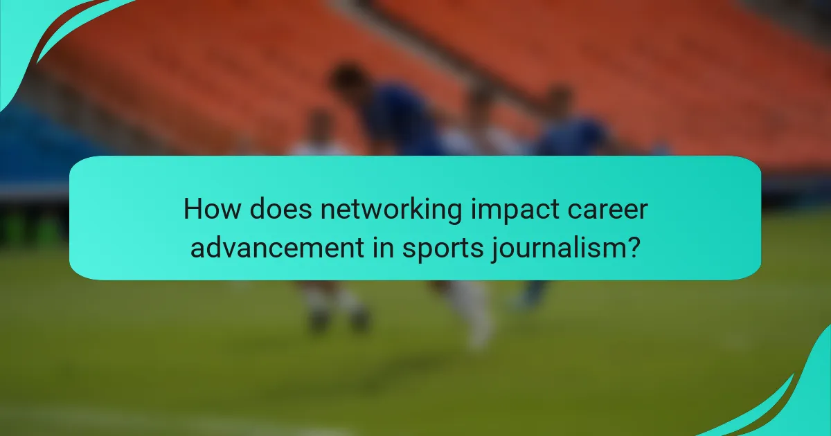 How does networking impact career advancement in sports journalism?