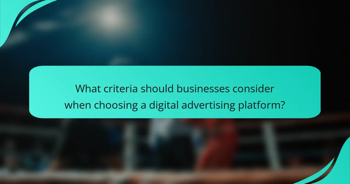 What criteria should businesses consider when choosing a digital advertising platform?
