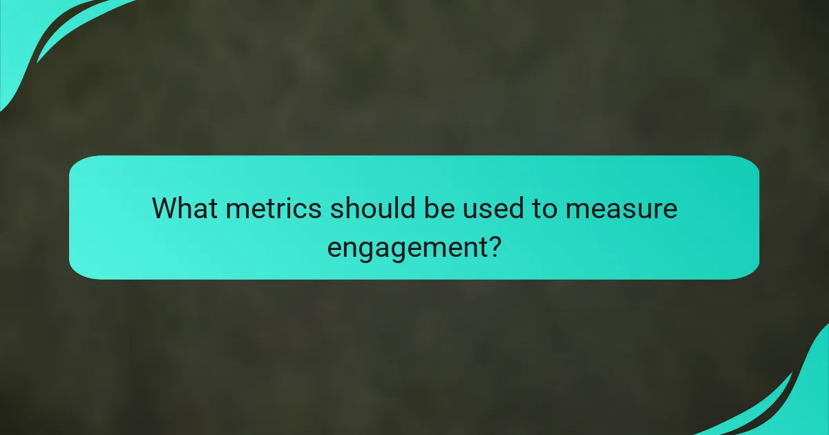 What metrics should be used to measure engagement?